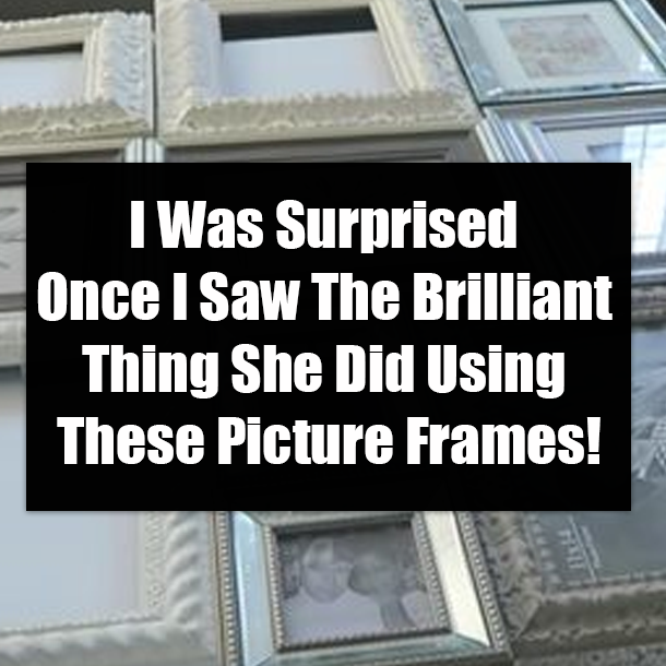 I Was Surprised Once I Saw The Brilliant Thing She Did Using These Picture Frames!