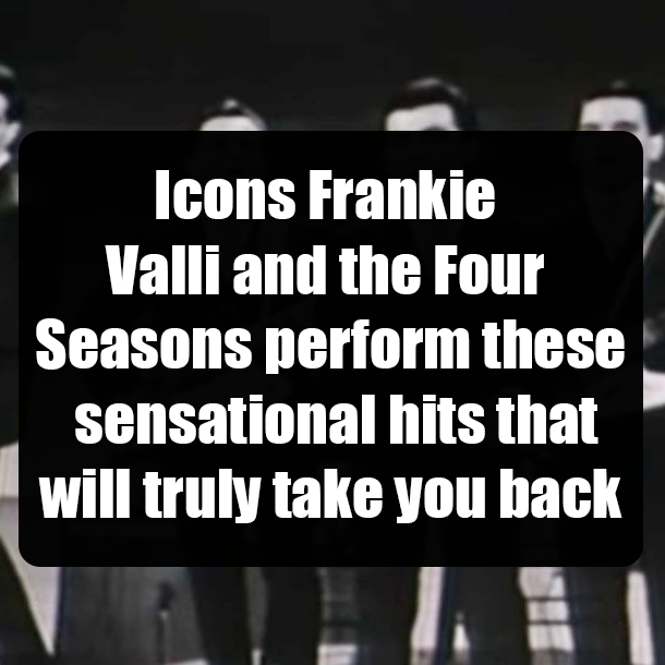 Icons Frankie Valli and the Four Seasons perform these sensational hits that will truly take you back