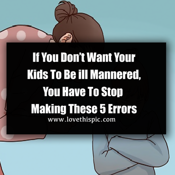 If You Don’t Want Your Kids To Be ill Mannered, You Have To Stop Making These 5 Errors
