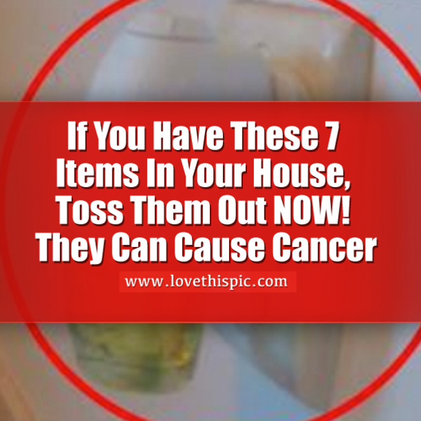 If You Have These 7 Items In Your House, Toss Them Out NOW! They Can Cause Cancer