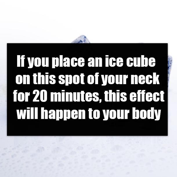 If you place an ice cube on this spot of your neck for 20 minutes, this effect will happen to your body