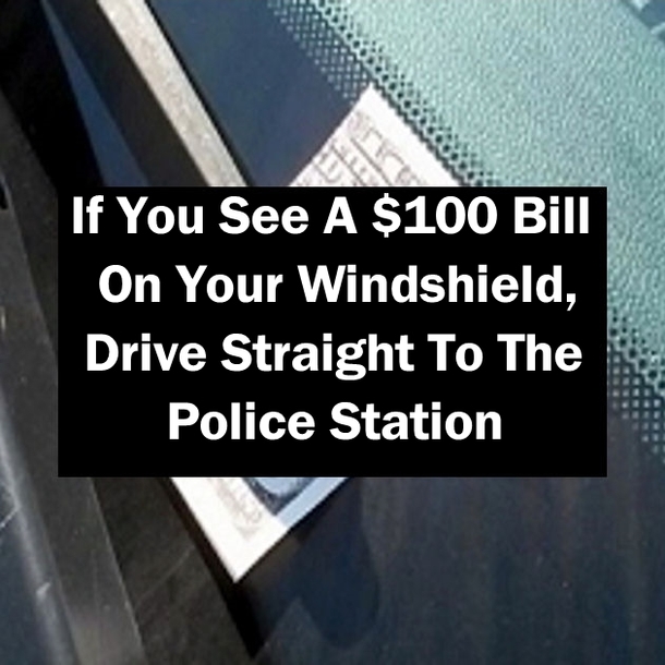 If You See A $100 Bill On Your Windshield, Drive Straight To The Police Station