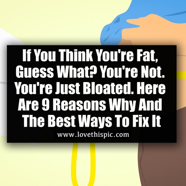 If You Think You're Fat, Guess What? You're Not. You're Just Bloated. Here Are 9 Reasons Why And The Best Ways To Fix It
