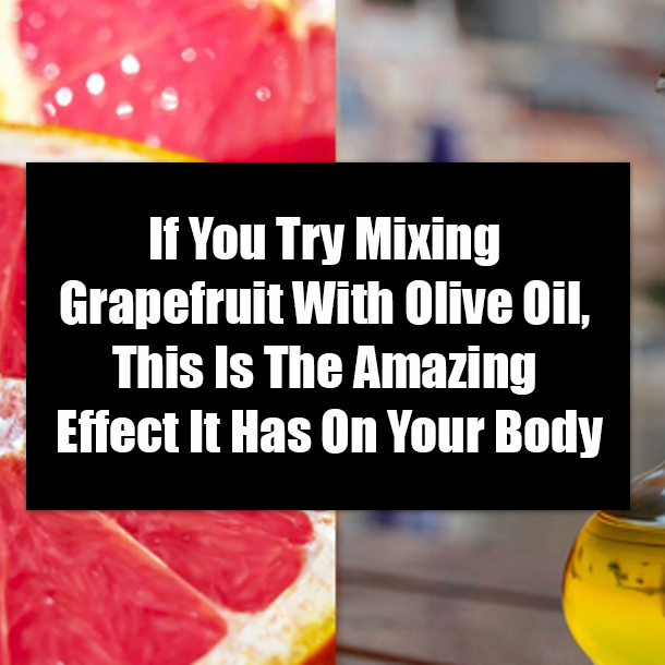 If You Try Mixing Grapefruit With Olive Oil, This Is The Amazing Effect It Has On Your Body