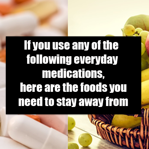 If you use any of the following everyday medications, here are the foods you need to stay away from