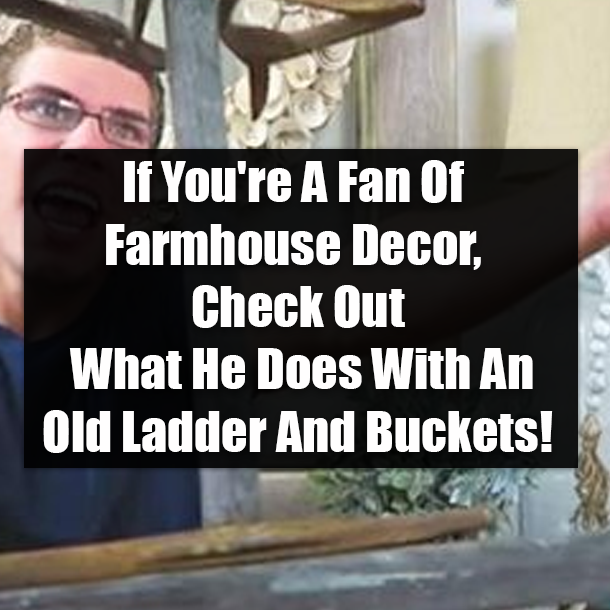 If You're A Fan Of Farmhouse Decor, Check Out What He Does With An Old Ladder And Buckets!