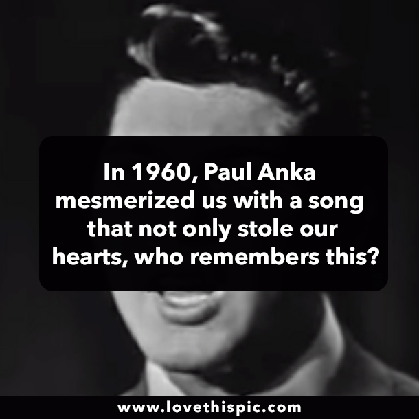 In 1960, Paul Anka mesmerized us with a song that not only stole our hearts, who remembers this?