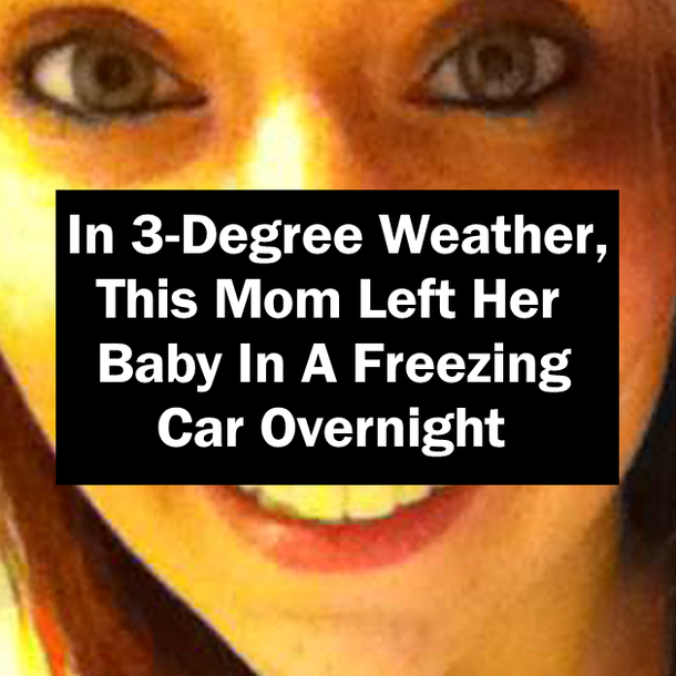 In 3-Degree Weather, This Mom Left Her Baby In A Freezing Car Overnight