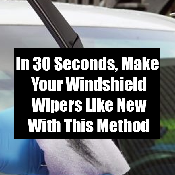 In 30 Seconds, Make Your Windshield Wipers Like New With This Method