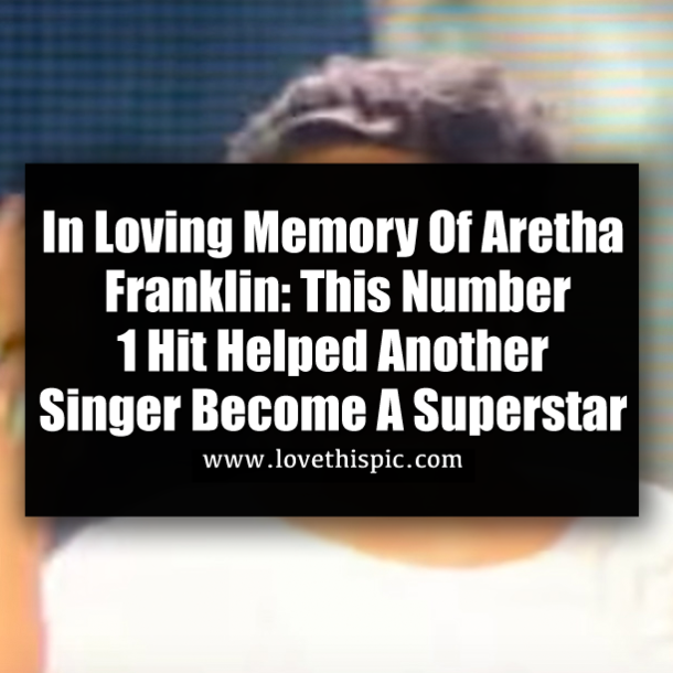 In Loving Memory Of Aretha Franklin: This Number 1 Hit Helped Another Singer Become A Superstar