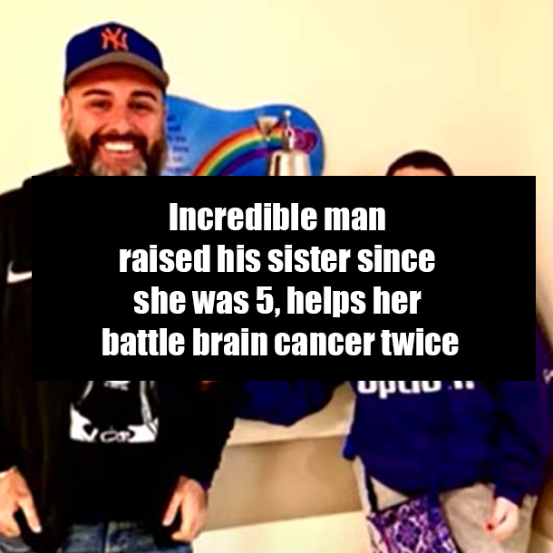 Incredible man raised his sister since she was 5, helps her battle brain cancer twice