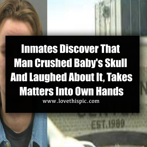 Inmates Discover That Man Crushed Baby's Skull And Laughed About It, Takes Matters Into Own Hands
