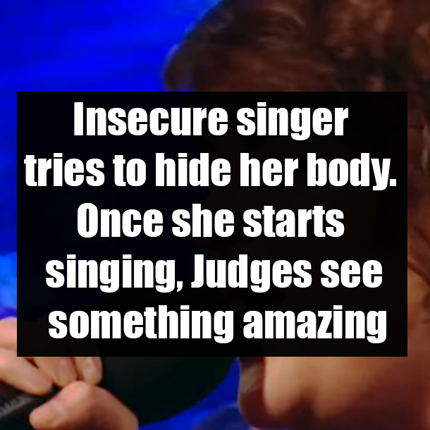 Insecure singer tries to hide her body. Once she starts singing, Judges see something amazing