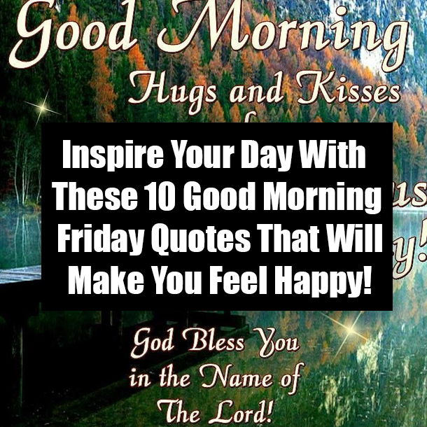 Inspire Your Day With These 10 Good Morning Friday Quotes That Will Make You Feel Happy!