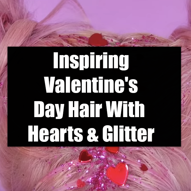 Inspiring Valentine's Day Hair With Hearts & Glitter
