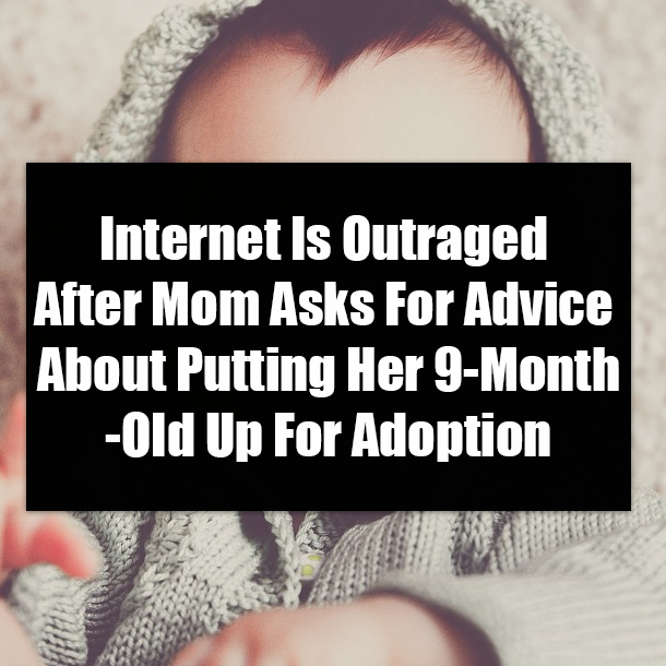 Internet Is Outraged After Mom Asks For Advice About Putting Her 9-Month-OId Up For Adoption