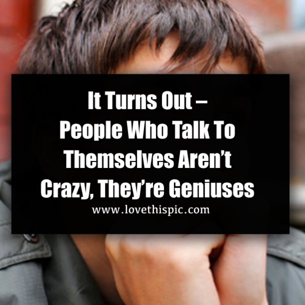 It Turns Out – People Who Talk To Themselves Aren’t Crazy, They’re Geniuses