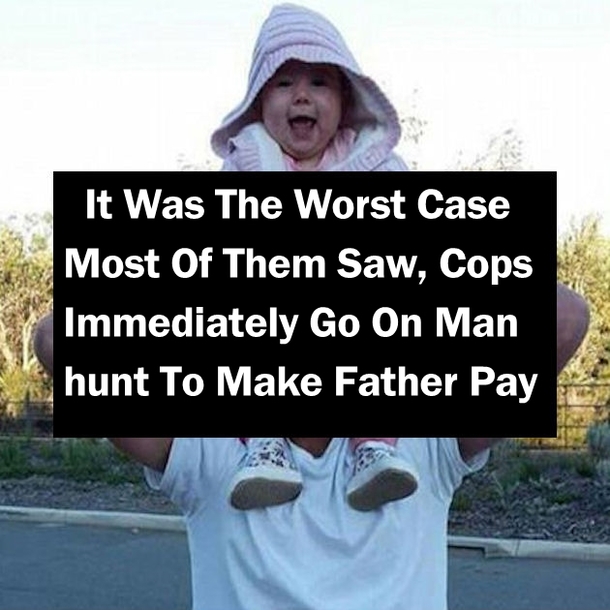 It Was The Worst Case Most Of Them Saw, Cops Immediately Go On Manhunt To Make Father Pay