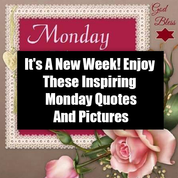It's A New Week! Enjoy These Inspiring Monday Quotes And Pictures You'll Appreciate