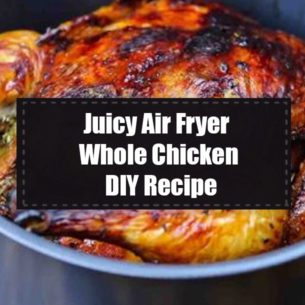 Juicy Air Fryer Whole Chicken DIY Recipe
