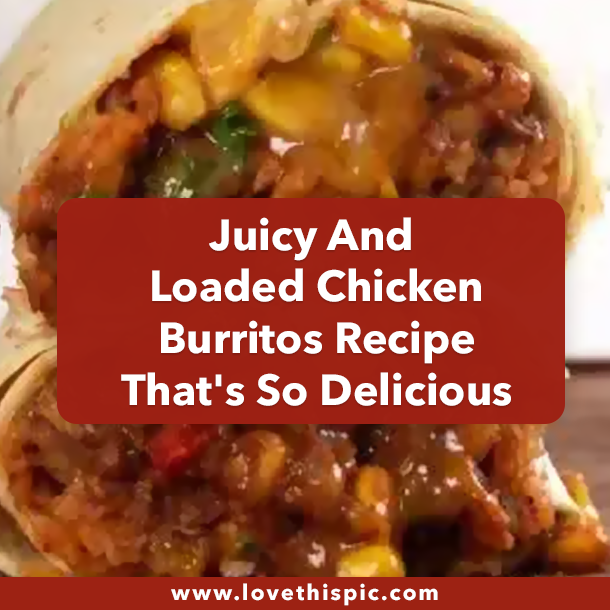 Juicy And Loaded Chicken Burritos Recipe That's So Delicious