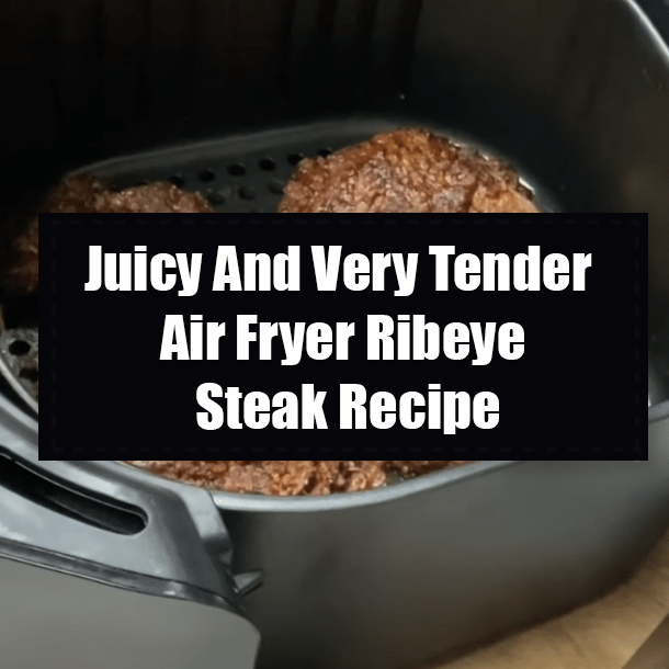 Juicy And Very Tender Air Fryer Ribeye Steak Recipe