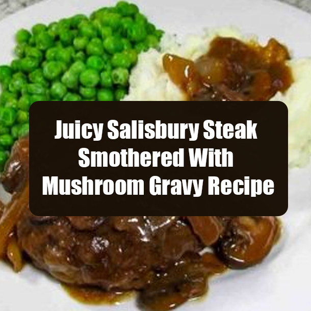 Juicy Salisbury Steak Smothered With Mushroom Gravy Recipe
