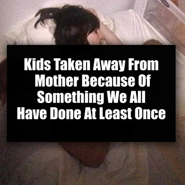 Kids Taken Away From Mother Because Of Something We All Have Done At Least Once