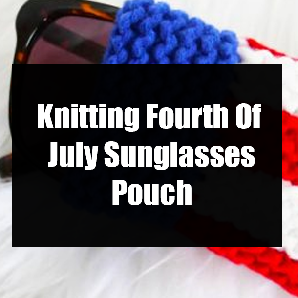 Knitting Fourth Of July Sunglasses Pouch