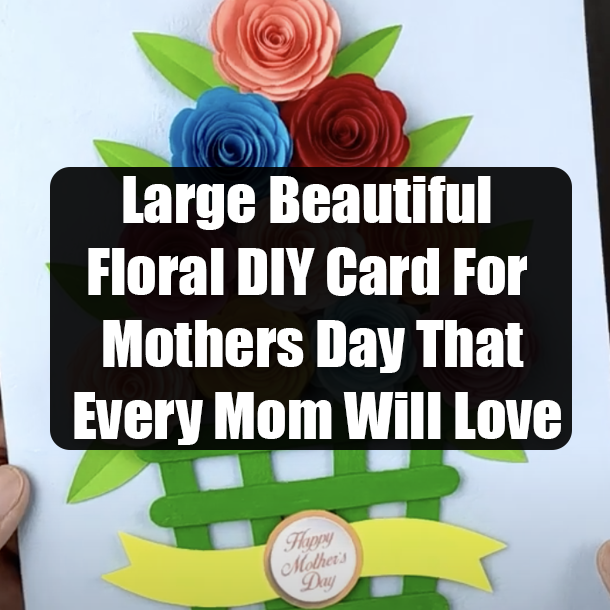 Large Beautiful Floral DIY Card For Mothers Day That Every Mom Will Love