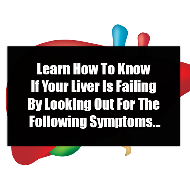 Learn How To Know If Your Liver Is Failing By Looking Out For The Following Symptoms...