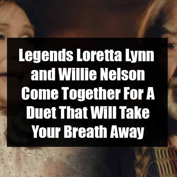 Legends Loretta Lynn and Willie Nelson Come Together For A Duet That Will Take Your Breath Away