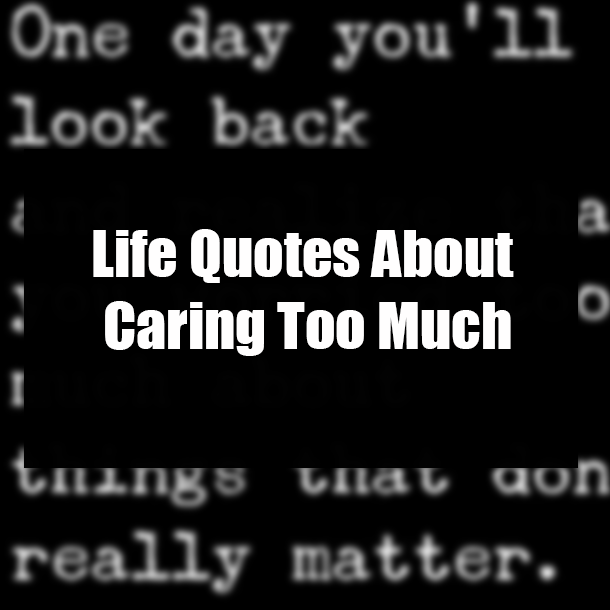 Life Quotes About Caring Too Much