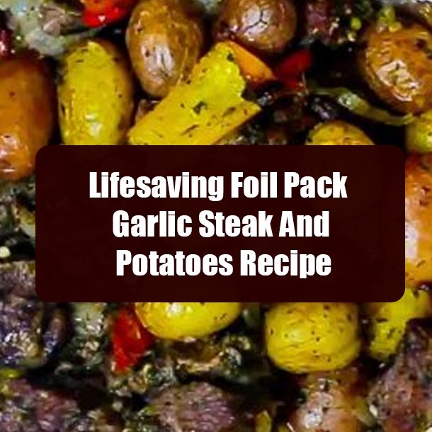 Lifesaving Foil Pack Garlic Steak And Potatoes Recipe