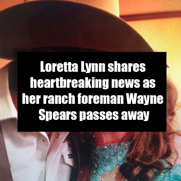 Loretta Lynn shares heartbreaking news as her ranch foreman Wayne Spears passes away