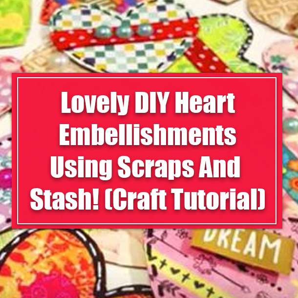 Lovely DIY Heart Embellishments Using Scraps And Stash! (Craft Tutorial)