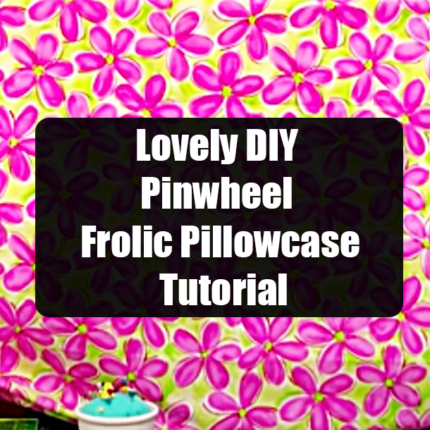 Lovely DIY Pinwheel Frolic Pillowcase Tutorial