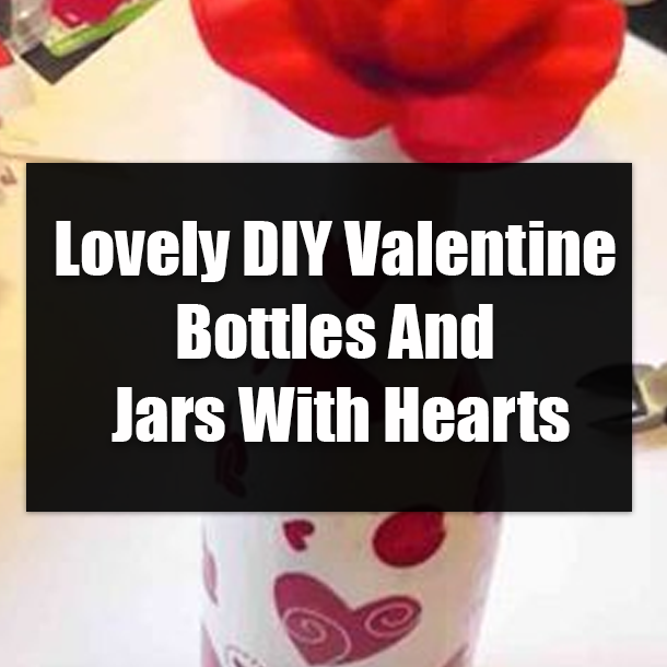 Lovely DIY Valentine Bottles And Jars With Hearts
