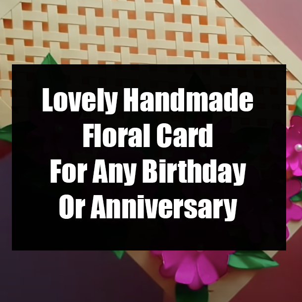 Lovely Handmade Floral Card For Any Birthday Or Anniversary