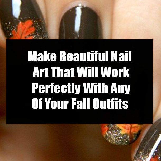 Make Beautiful Nail Art That Will Work Perfectly With Any Of Your Fall Outfits