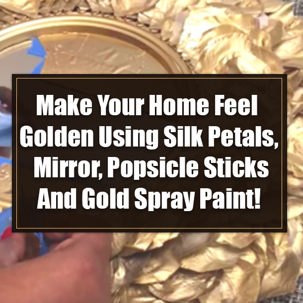 Make Your Home Feel Golden Using Silk Petals, Mirror, Popsicle Sticks And Gold Spray Paint!