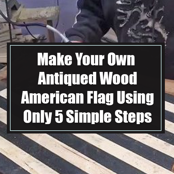 Make Your Own Antiqued Wood American Flag Using Only 5 Simple Steps