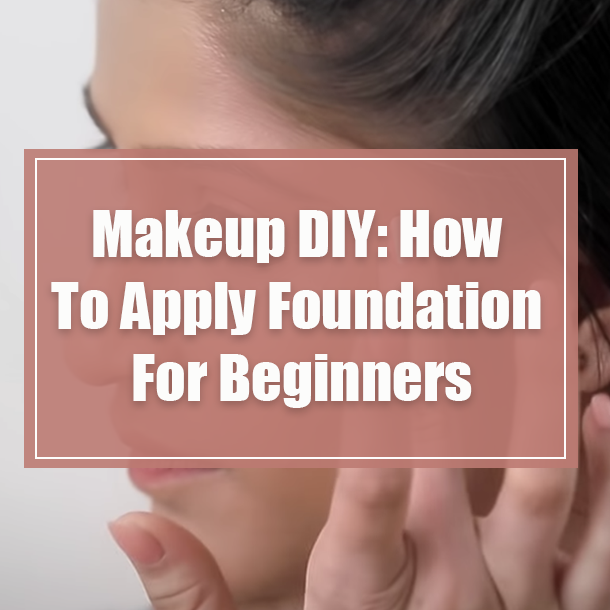 Makeup DIY: How To Apply Foundation For Beginners
