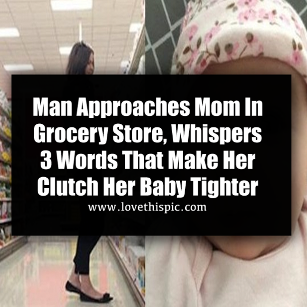 Man Approaches Mom In Grocery Store, Whispers 3 Words That Make Her Clutch Her Baby Tighter