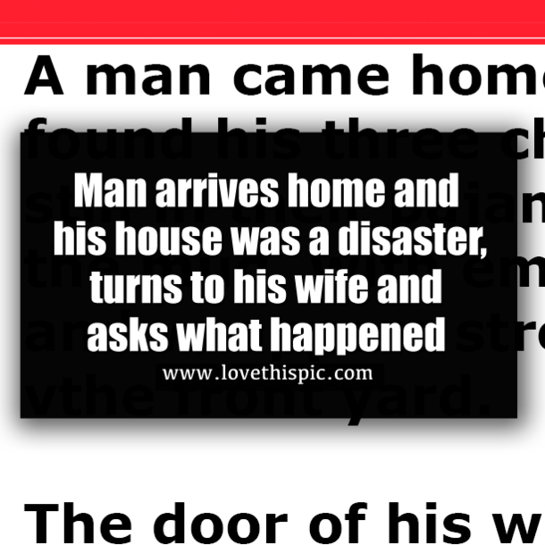 Man arrives home and his house was a disaster, turns to his wife and asks what happened