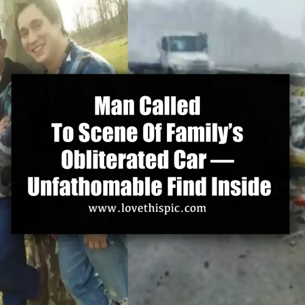 Man Called To Scene Of Family’s Obliterated Car — Unfathomable Find Inside