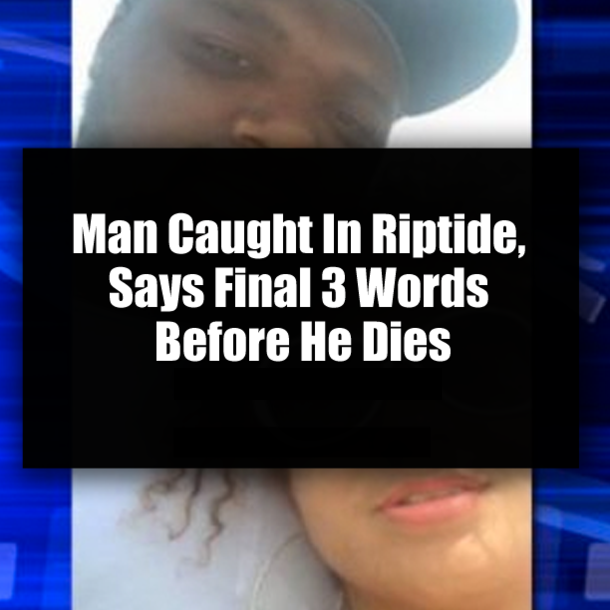 Man Caught In Riptide, Says Final 3 Words Before He Dies
