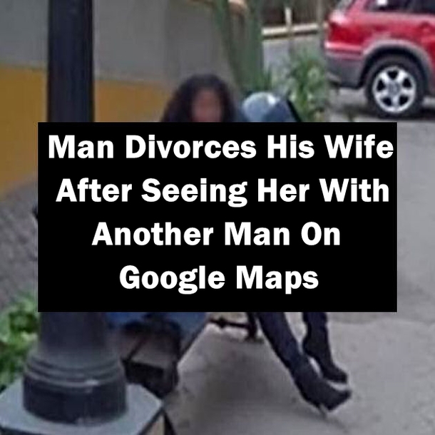 Man Divorces His Wife After Seeing Her With Another Man On Google Maps