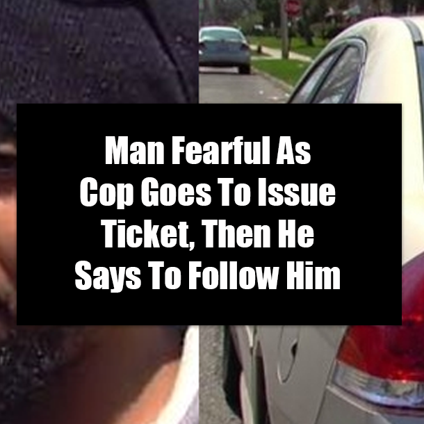 Man Fearful As Cop Goes To Issue Ticket, Then He Says To Follow Him