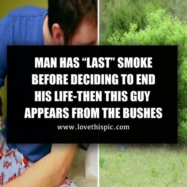 MAN HAS “LAST” SMOKE BEFORE DECIDING TO END HIS LIFE-THEN THIS GUY APPEARS FROM THE BUSHES